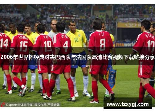 2006年世界杯经典对决巴西队与法国队高清比赛视频下载链接分享