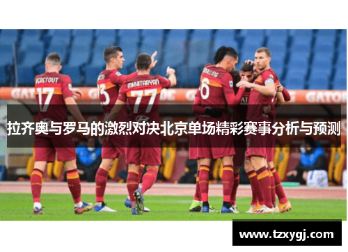拉齐奥与罗马的激烈对决北京单场精彩赛事分析与预测