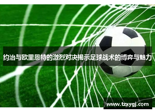 约治与欧里恩特的激烈对决揭示足球战术的博弈与魅力